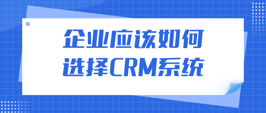 企業(yè)應(yīng)該如何選擇CRM系統(tǒng)