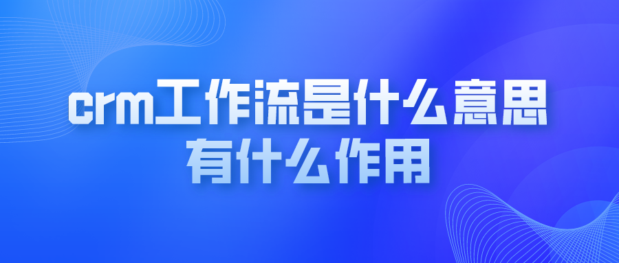 crm工作流是什么意思？有什么作用？