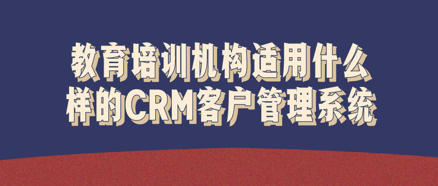 教育培訓(xùn)機構(gòu)適用什么樣的CRM客戶管理系統(tǒng)？