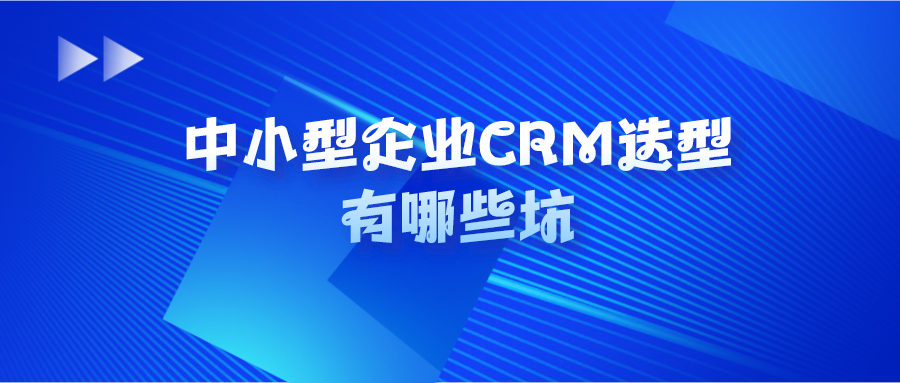 中小型企業(yè)CRM選型有哪些坑？