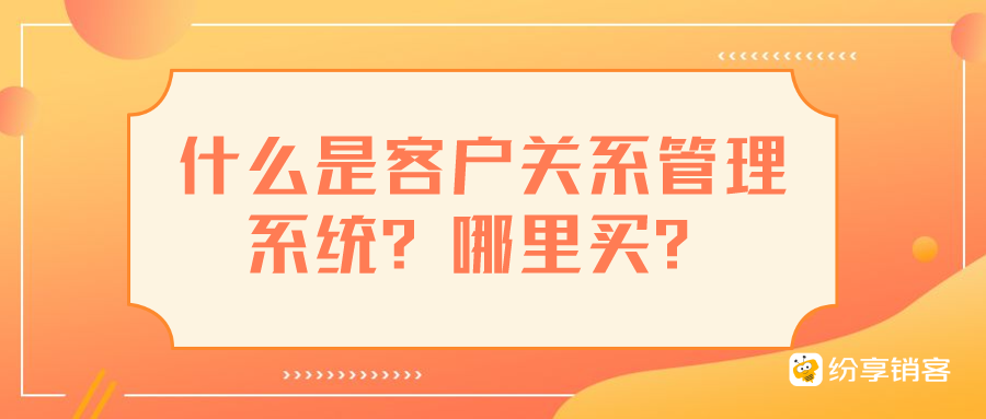 什么是客戶關(guān)系管理系統(tǒng)？哪里買？