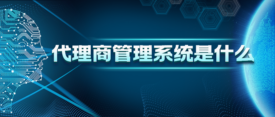 代理商管理系統(tǒng)是什么？