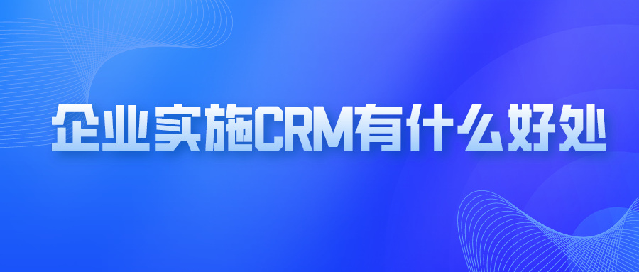 企業(yè)實施crm有什么好處