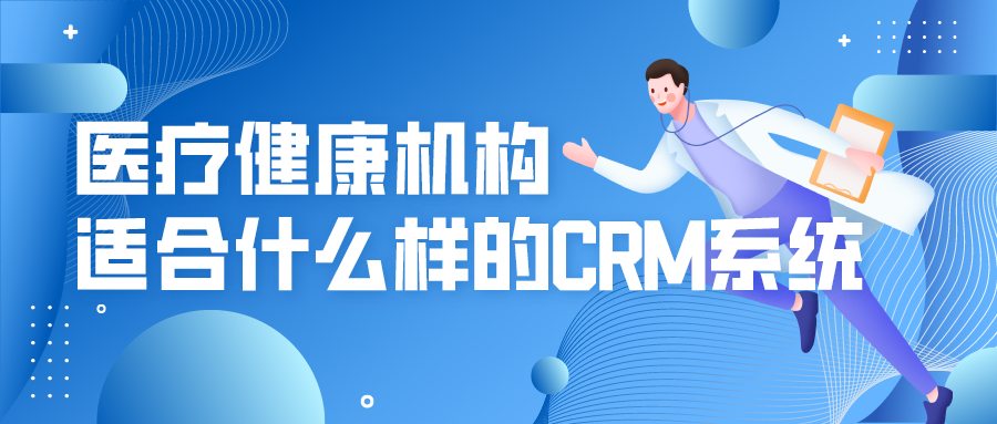 醫(yī)療健康機構適合什么樣的CRM系統(tǒng)？