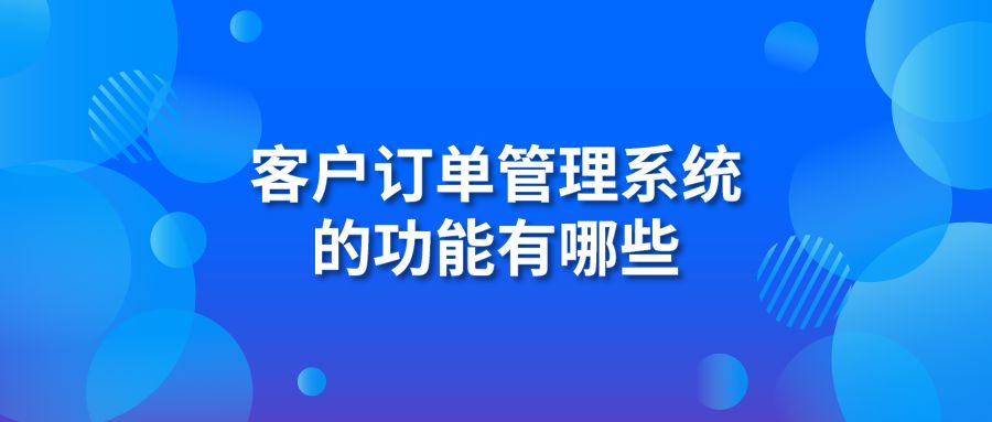 客戶訂單管理系統(tǒng)的功能有哪些?