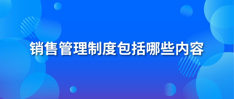 銷售管理制度包括哪些內(nèi)容？