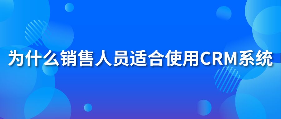 為什么銷(xiāo)售人員適合使用crm系統(tǒng)?