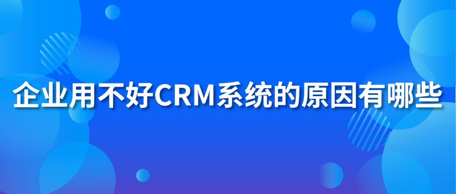 企業(yè)用不好CRM系統(tǒng)的原因有哪些