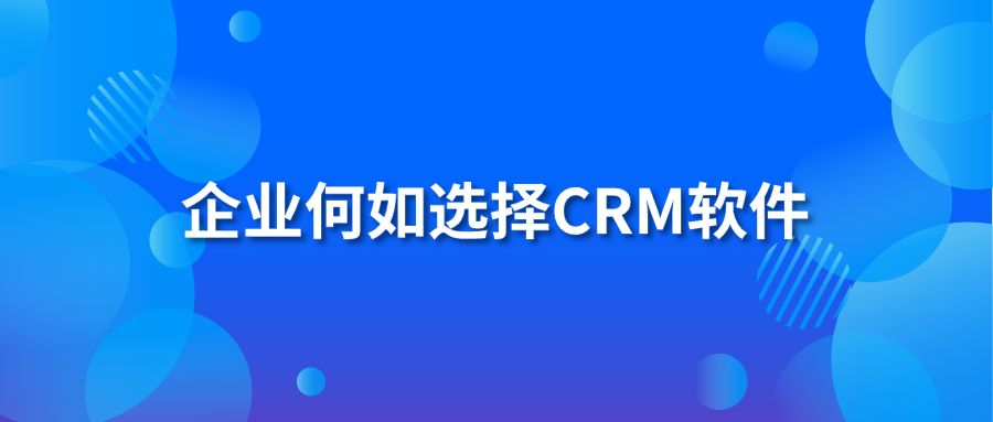 企業(yè)何如選擇CRM軟件