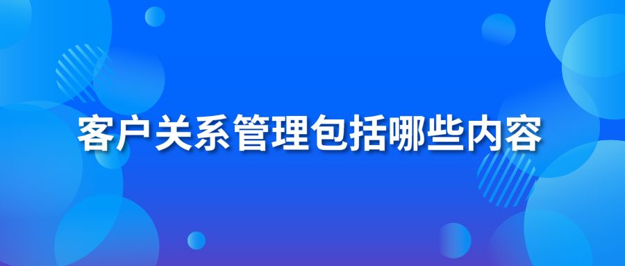 客戶關(guān)系管理包括哪些內(nèi)容？