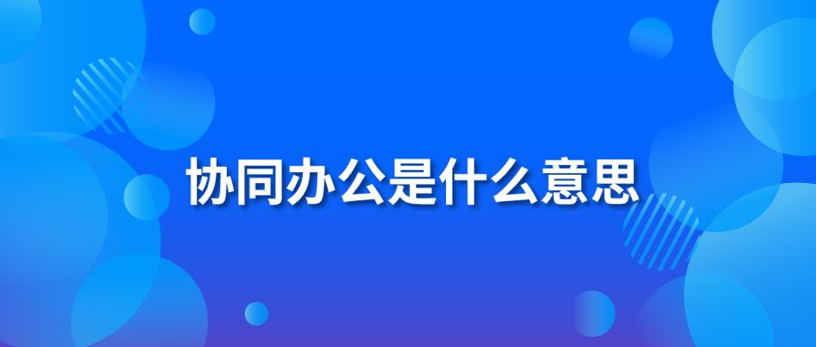 協(xié)同辦公是什么意思？