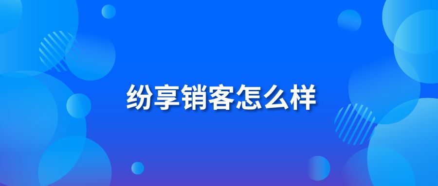 紛享銷客怎么樣?