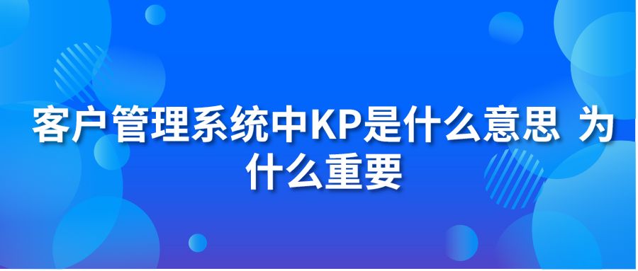 客戶管理系統(tǒng)中KP是什么意思 為什么重要