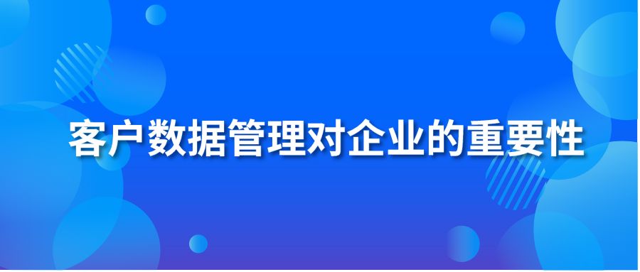 客戶數(shù)據(jù)管理對(duì)企業(yè)的重要性