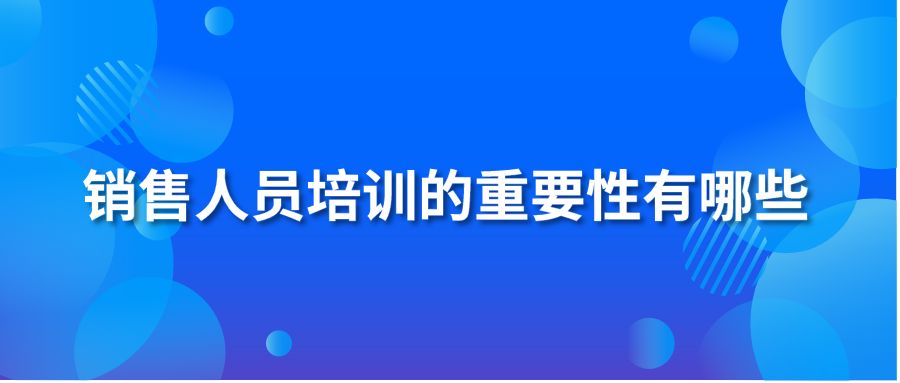 銷售人員培訓(xùn)的重要性有哪些？