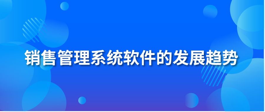 銷售管理系統(tǒng)軟件的發(fā)展趨勢