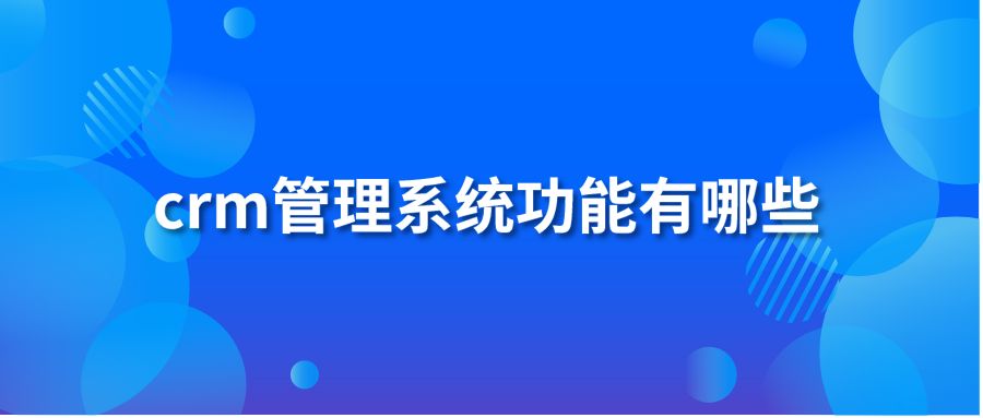 crm管理系統(tǒng)功能有哪些