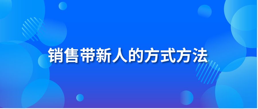 銷售帶新人的方式方法