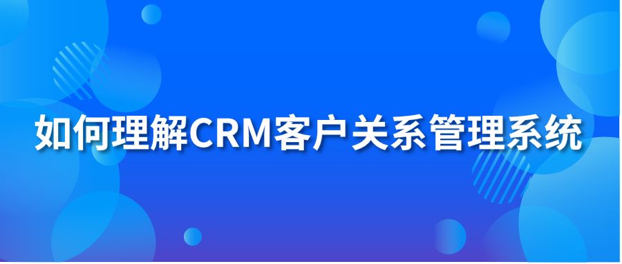 如何理解CRM客戶關系管理系統(tǒng)?