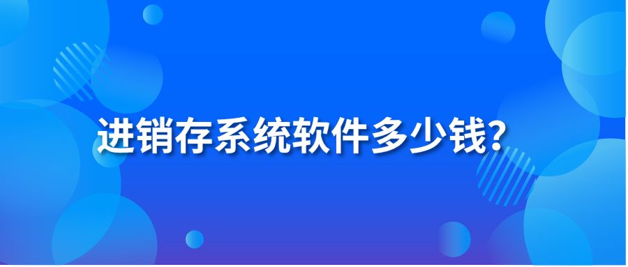 進銷存系統(tǒng)軟件多少錢？