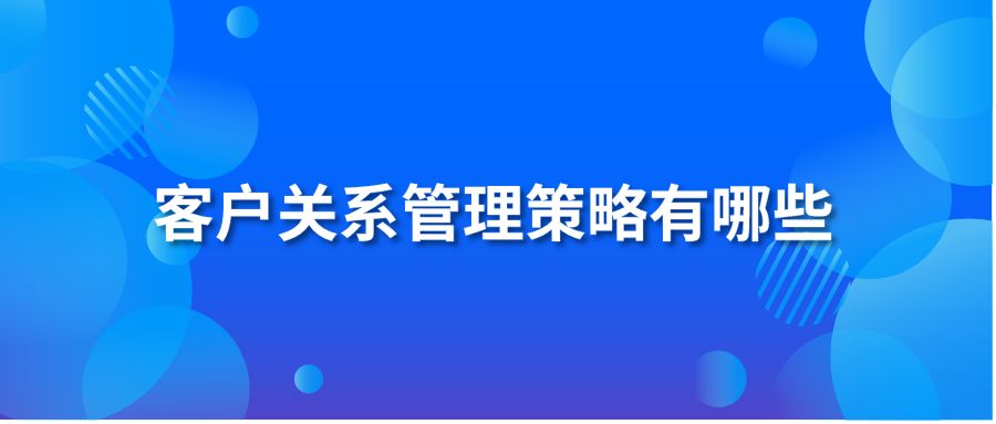 客戶關(guān)系管理策略有哪些？