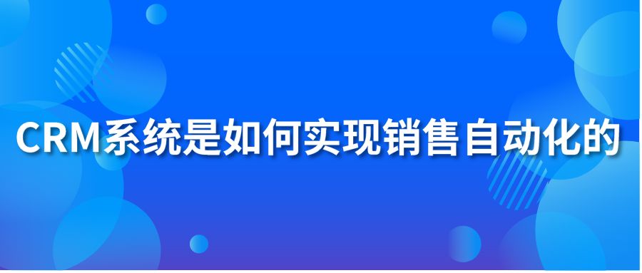 CRM系統(tǒng)如何實(shí)現(xiàn)銷售自動(dòng)化？