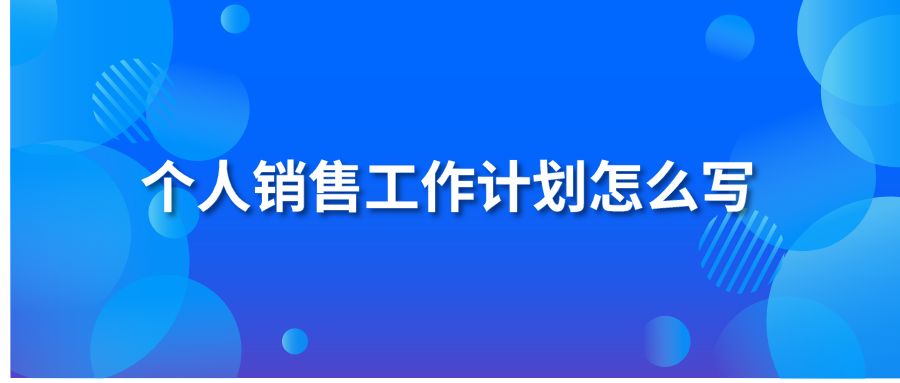 個(gè)人銷售工作計(jì)劃怎么寫？