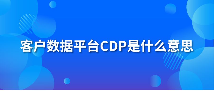 客戶數(shù)據(jù)平臺CDP是什么意思？