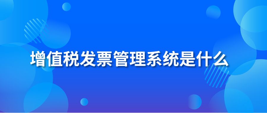 增值稅發(fā)票管理系統(tǒng)是什么？