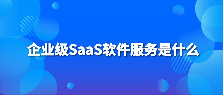 企業(yè)級(jí)SaaS軟件服務(wù)是什么？