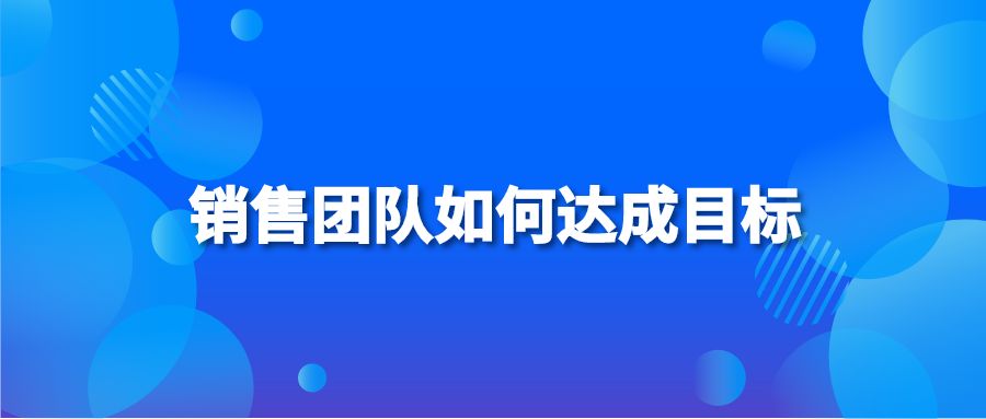 銷售團隊如何達(dá)成目標(biāo)？