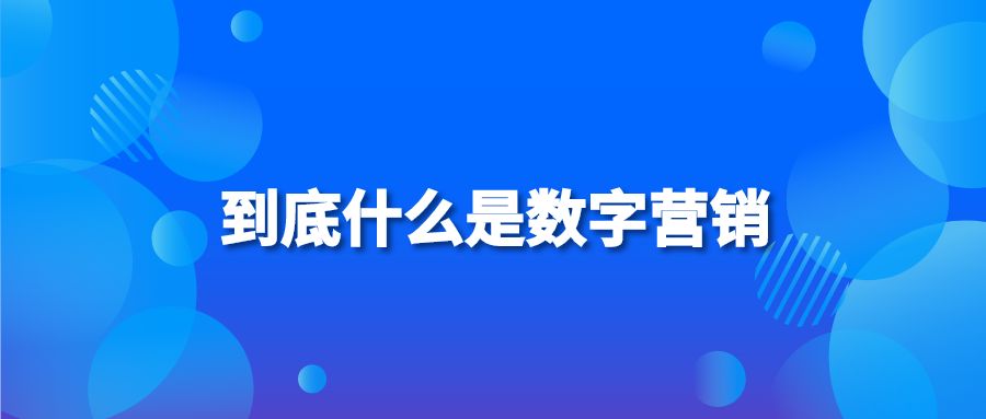 到底什么是數(shù)字營(yíng)銷?