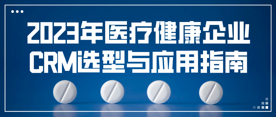 2023年醫(yī)療健康企業(yè)CRM選型與應用指南