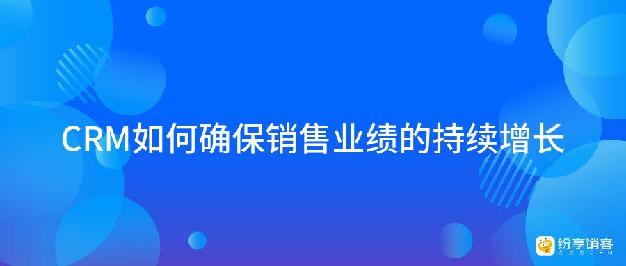 CRM如何確保銷售業(yè)績的持續(xù)增長？