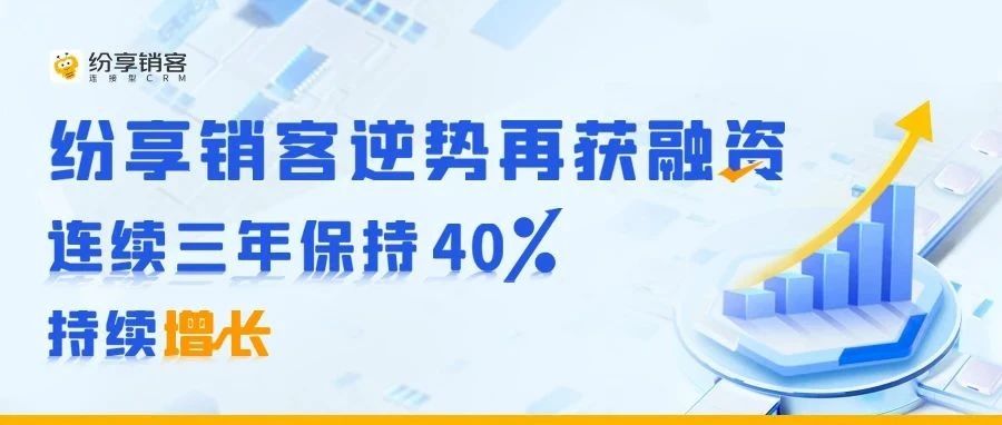 紛享銷客逆勢再獲融資，連續(xù)三年保持40%持續(xù)增長